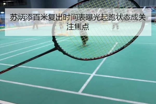 苏炳添百米复出时间表曝光起跑状态成关注焦点